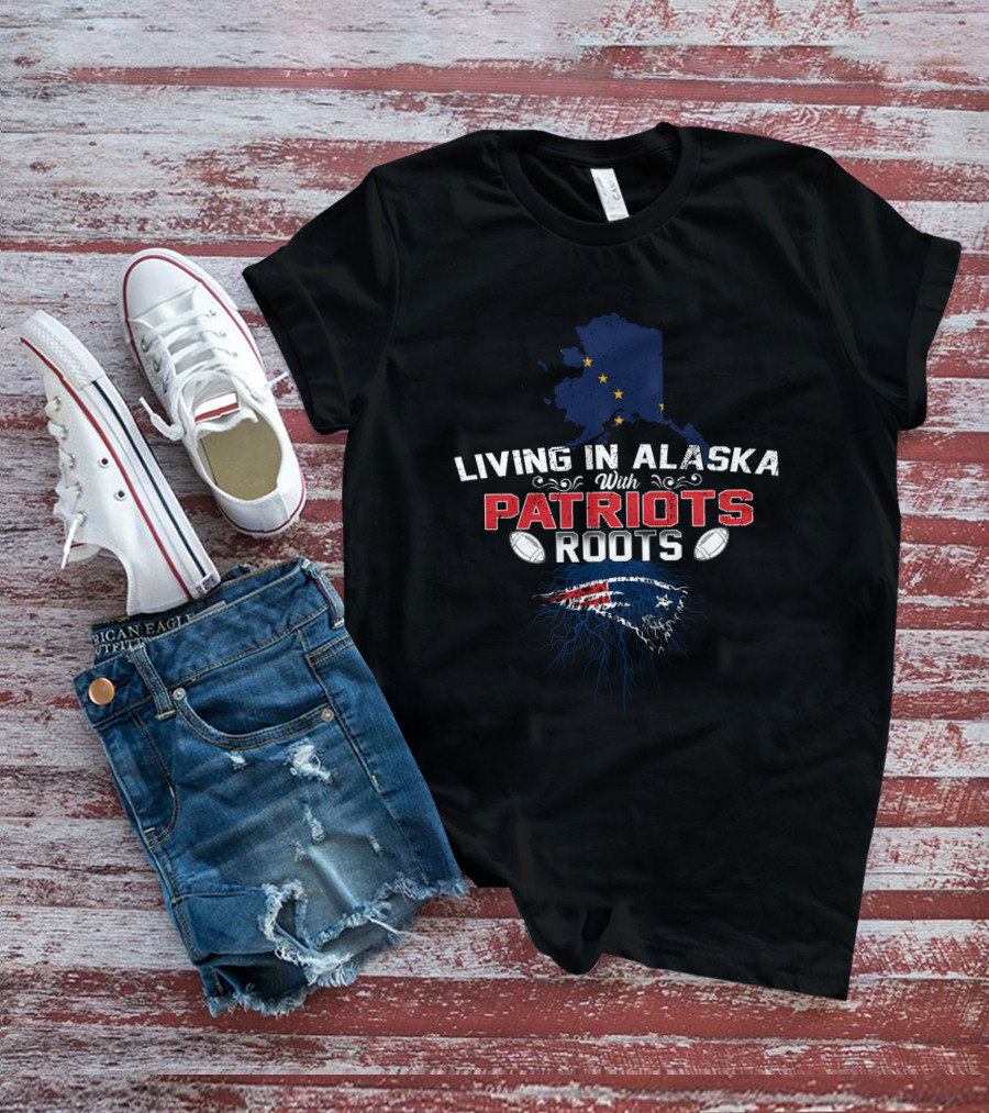 Living In Alaska With Patriots Roots New England Football Heritage T-Shirt