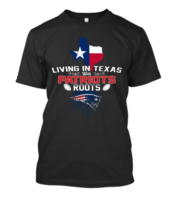 Living In Texas With Patriots Roots Texas Flag Patriots Logo Football T-Shirt