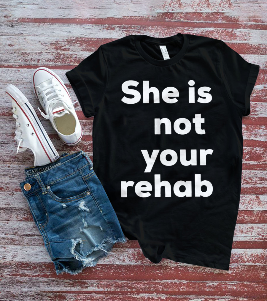 She Is Not Your Rehab T-Shirt