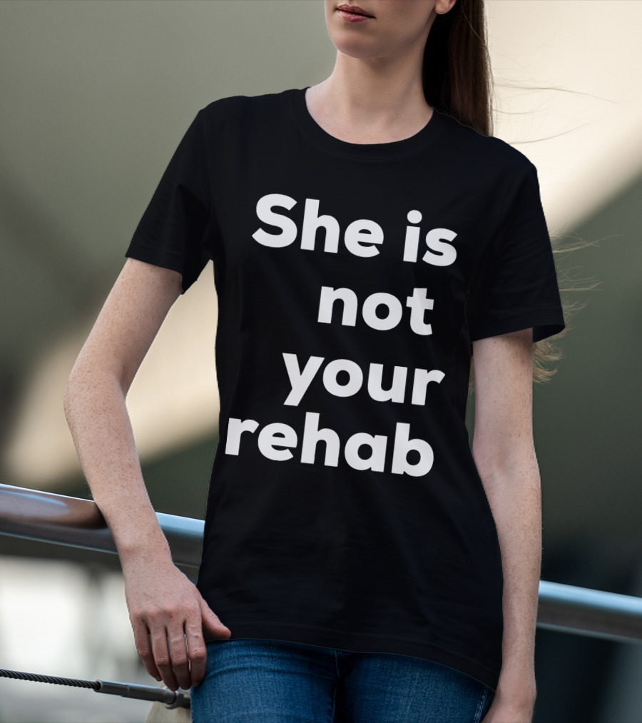 She Is Not Your Rehab T-Shirt