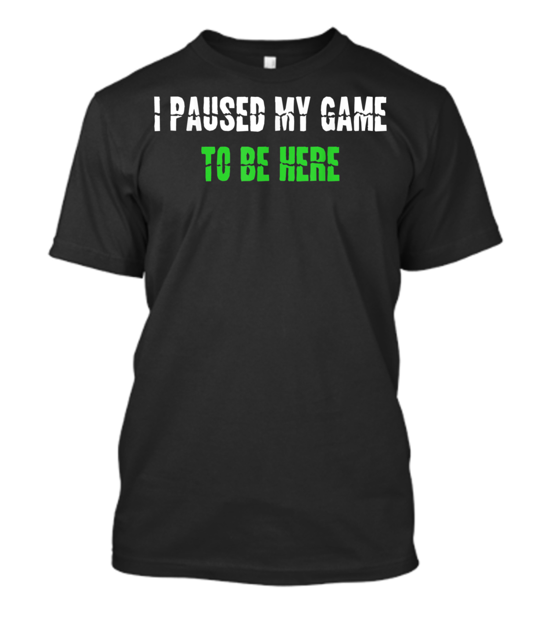 I Paused My Game To Be Here Gaming Humor T-Shirt