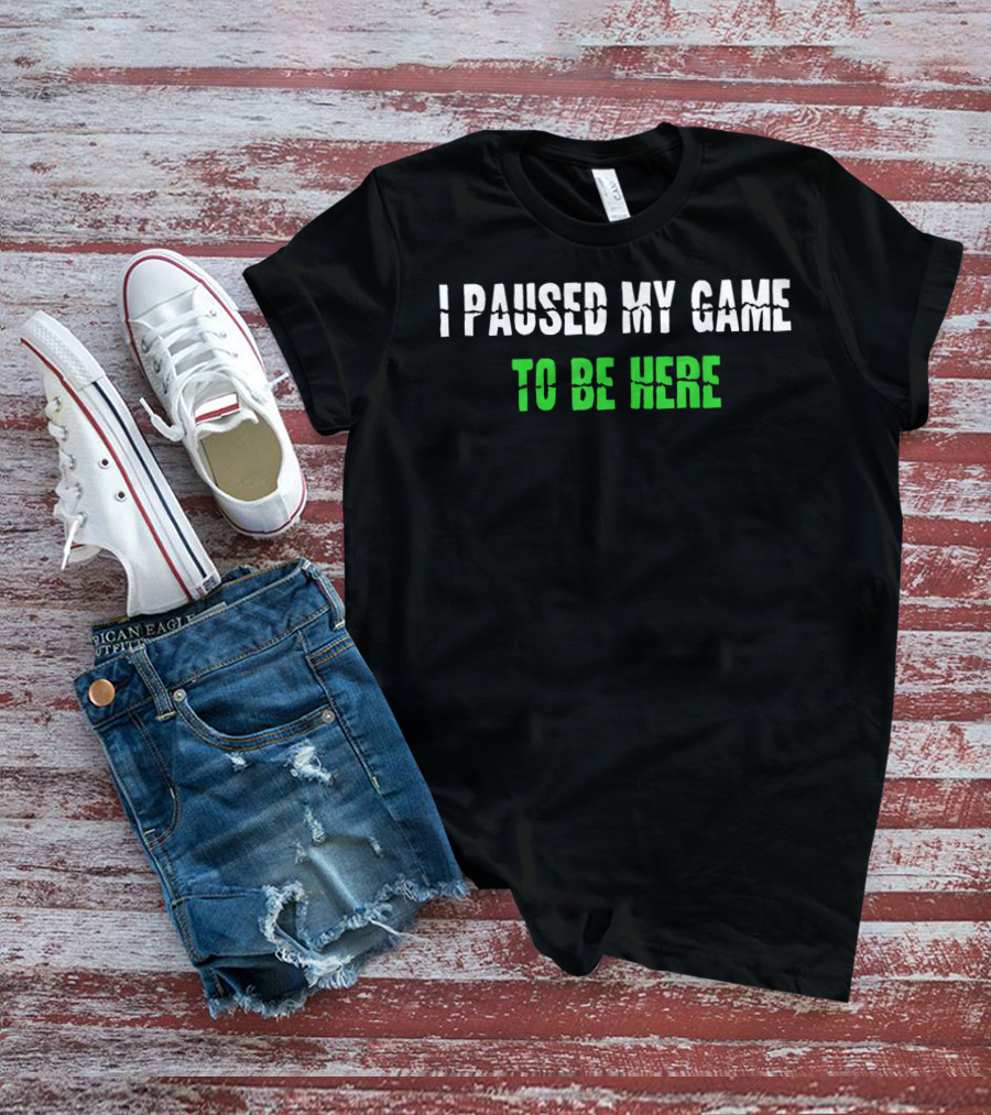I Paused My Game To Be Here Gaming Humor T-Shirt