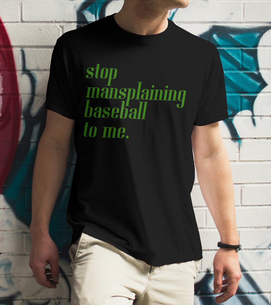 Stop Mansplaining Baseball To Me Green Text T-Shirt