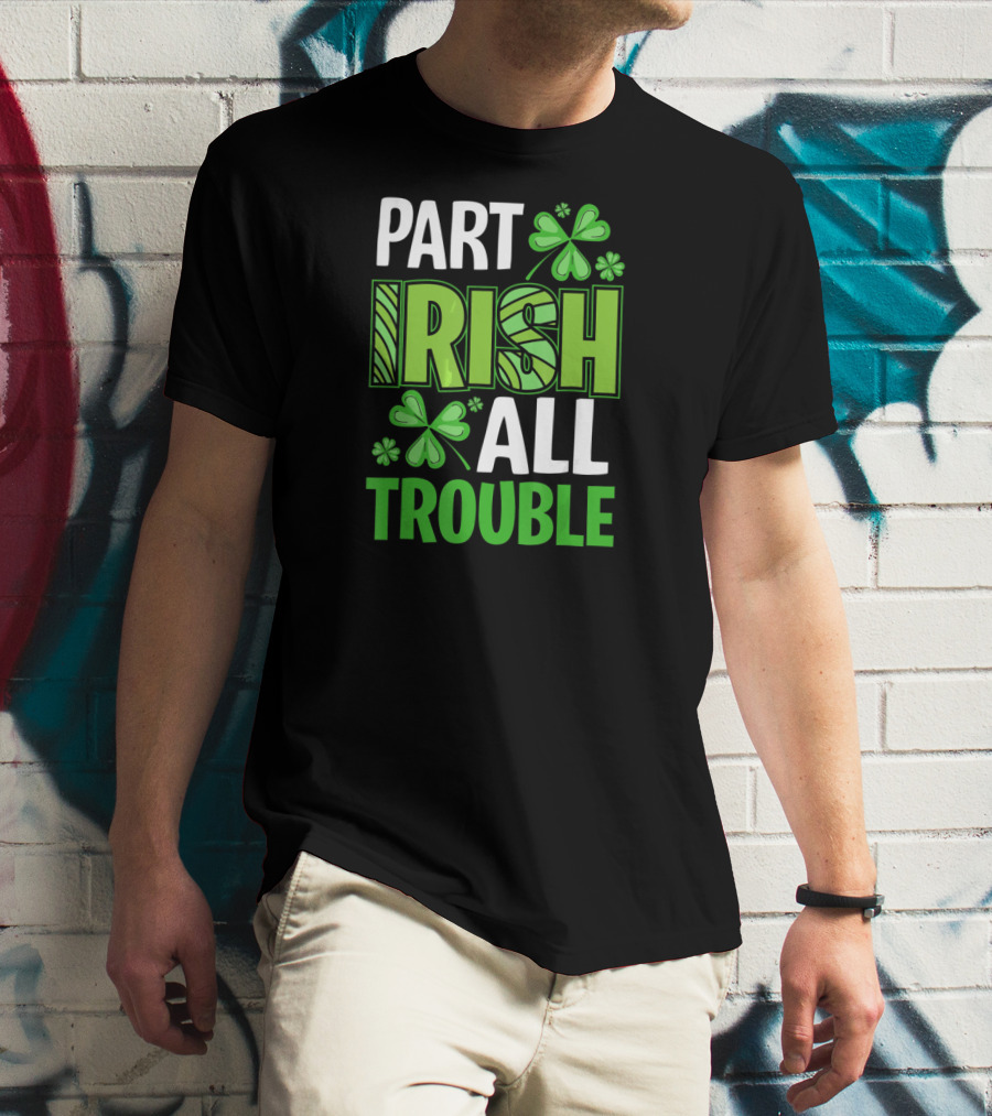 Part Irish All Trouble Patrick Shamrock Clover St. Patrick's Day T-Shirt