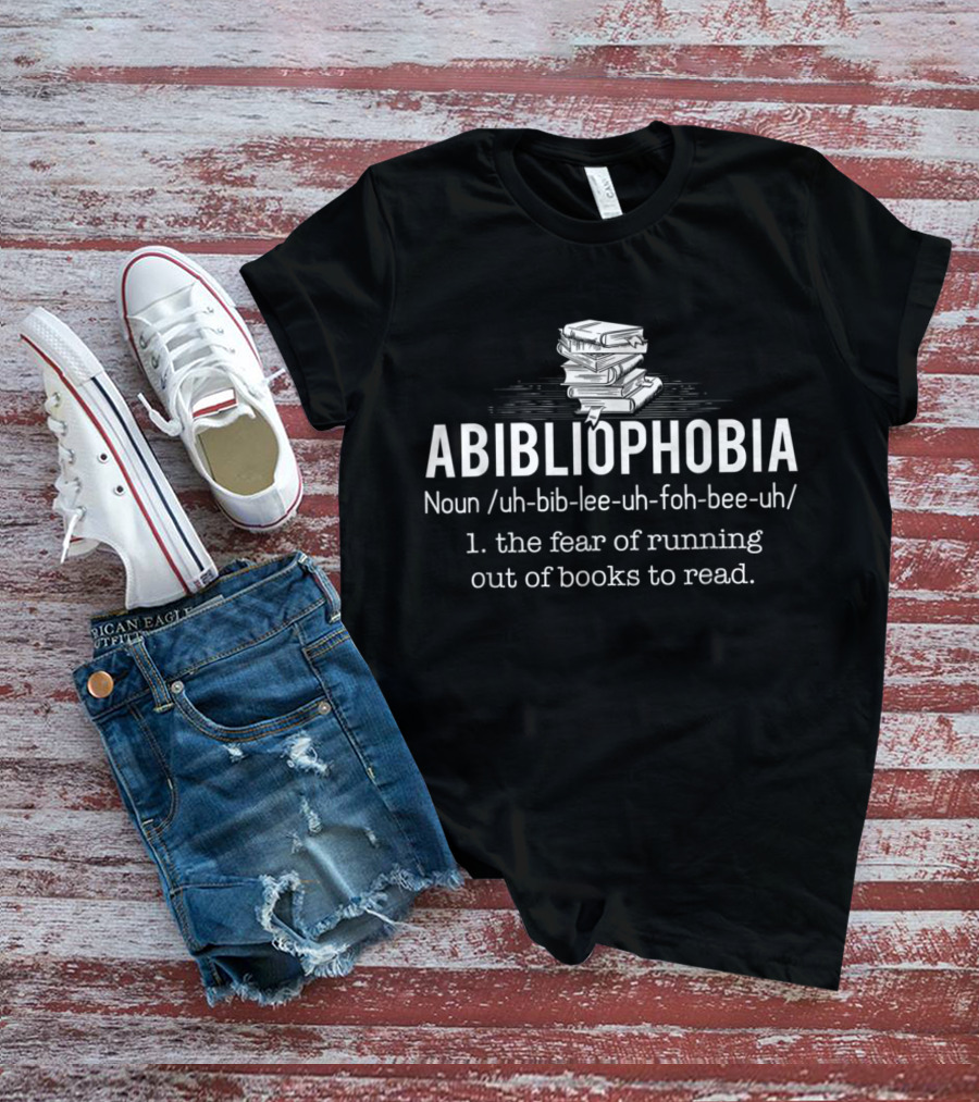 Abibliophobia Noun Fear Of Running Out Of Books Reader Bookworm T-Shirt