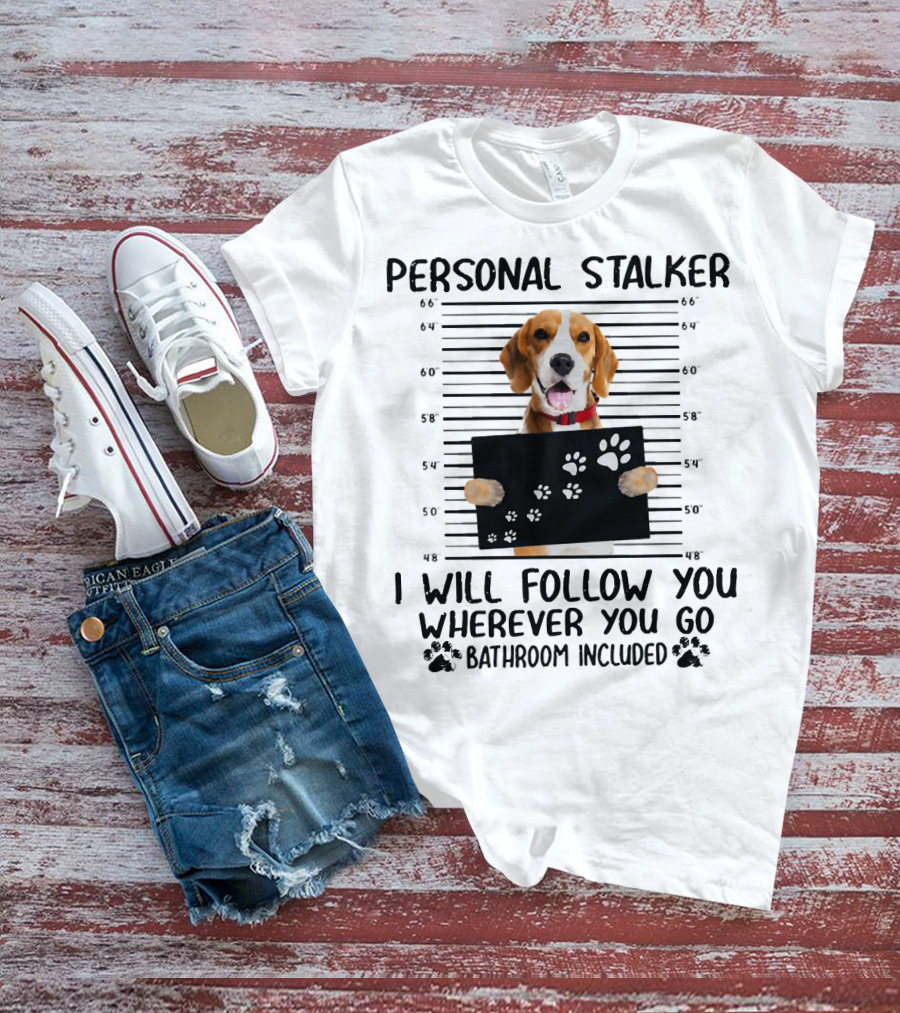 Personal Stalker Beagle I Will Follow You Wherever You Go Bathroom Included T-Shirt