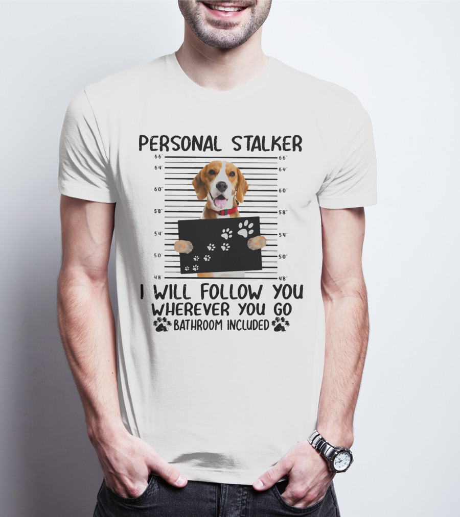 Personal Stalker Beagle I Will Follow You Wherever You Go Bathroom Included T-Shirt