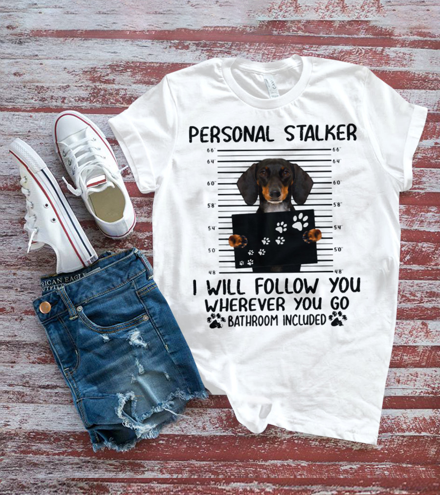 Personal Stalker Dachshund I Will Follow You Wherever You Go Bathroom Included T-Shirt
