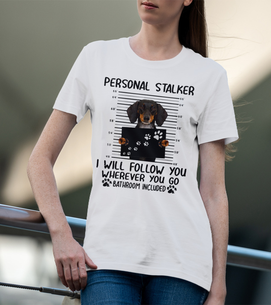Personal Stalker Dachshund I Will Follow You Wherever You Go Bathroom Included T-Shirt