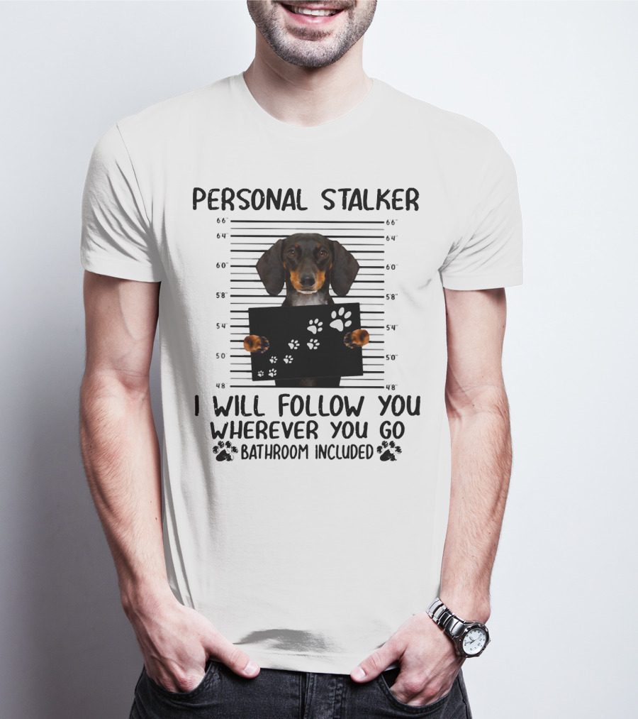 Personal Stalker Dachshund I Will Follow You Wherever You Go Bathroom Included T-Shirt