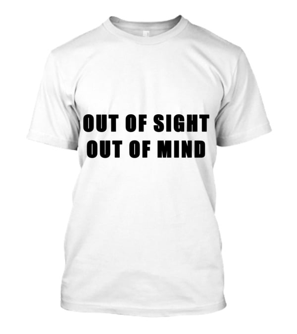 Out Of Sight Out Of Mind T-Shirt
