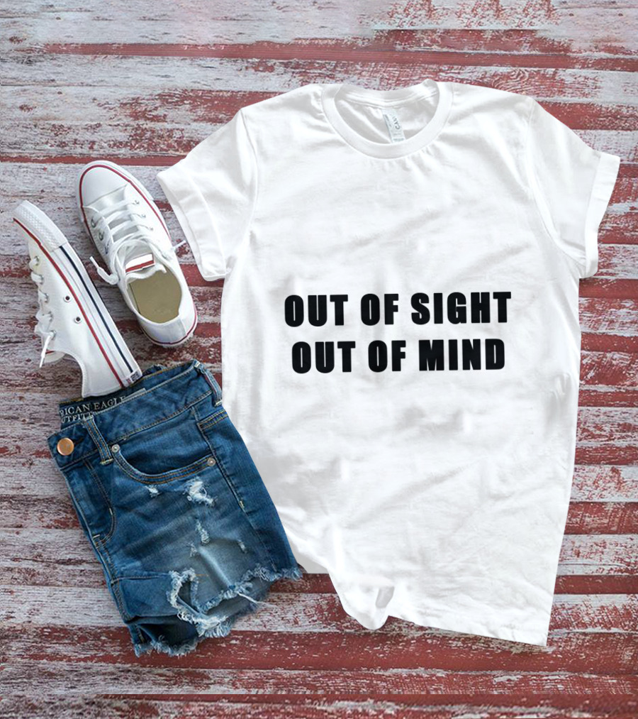 Out Of Sight Out Of Mind T-Shirt