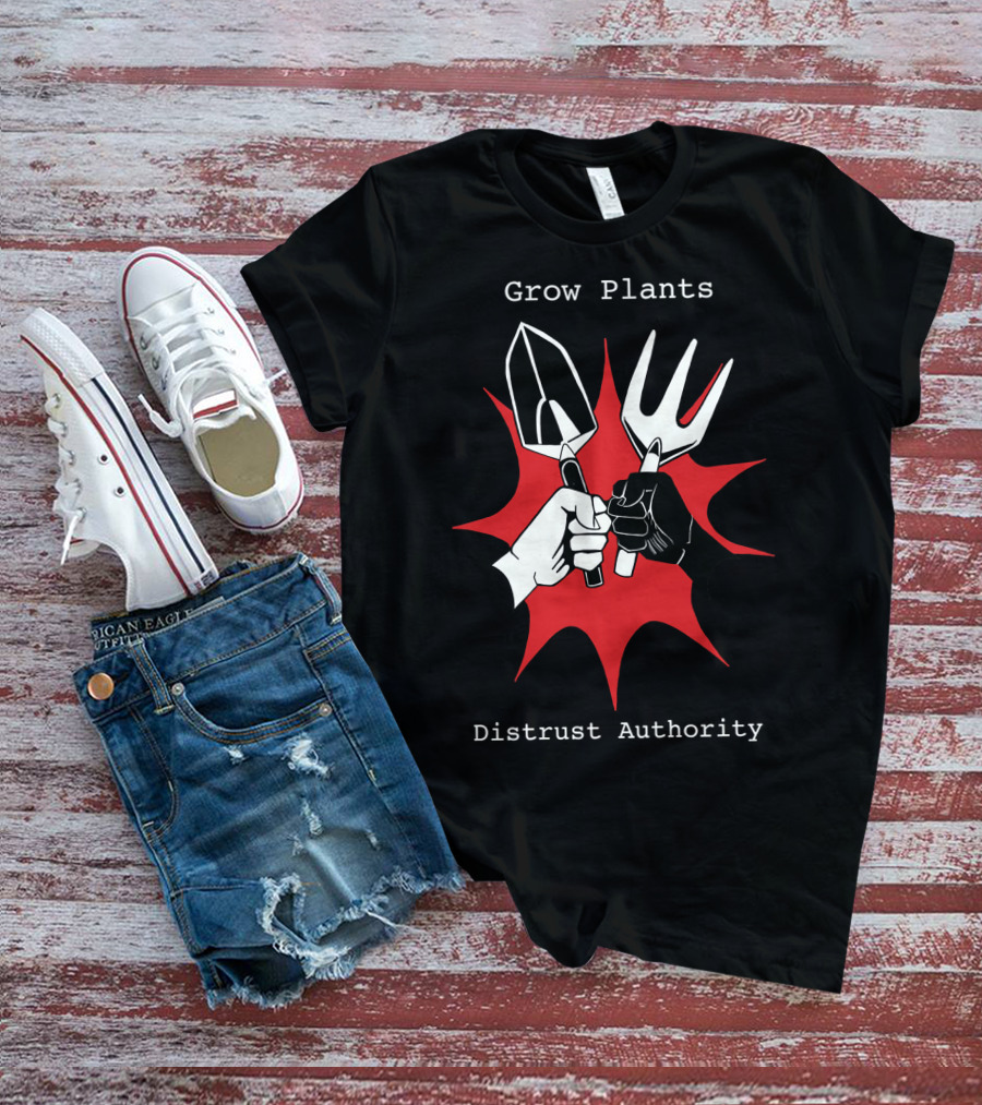 Grow Plants Distrust Authority Garden Tools Fist T-Shirt