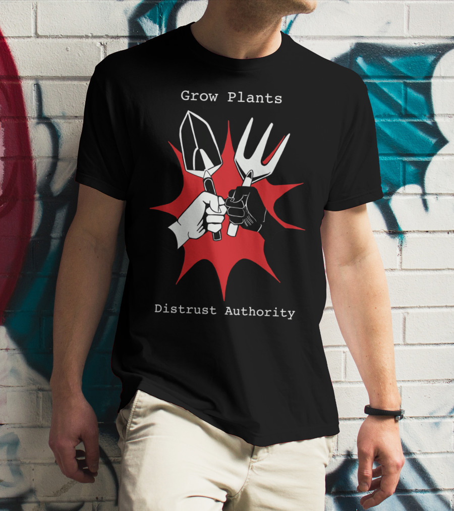 Grow Plants Distrust Authority Garden Tools Fist T-Shirt