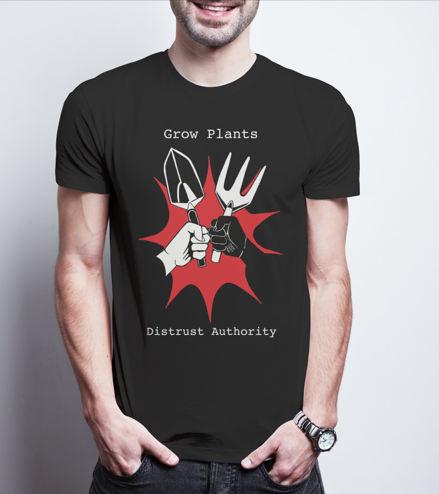 Grow Plants Distrust Authority Garden Tools Fist T-Shirt
