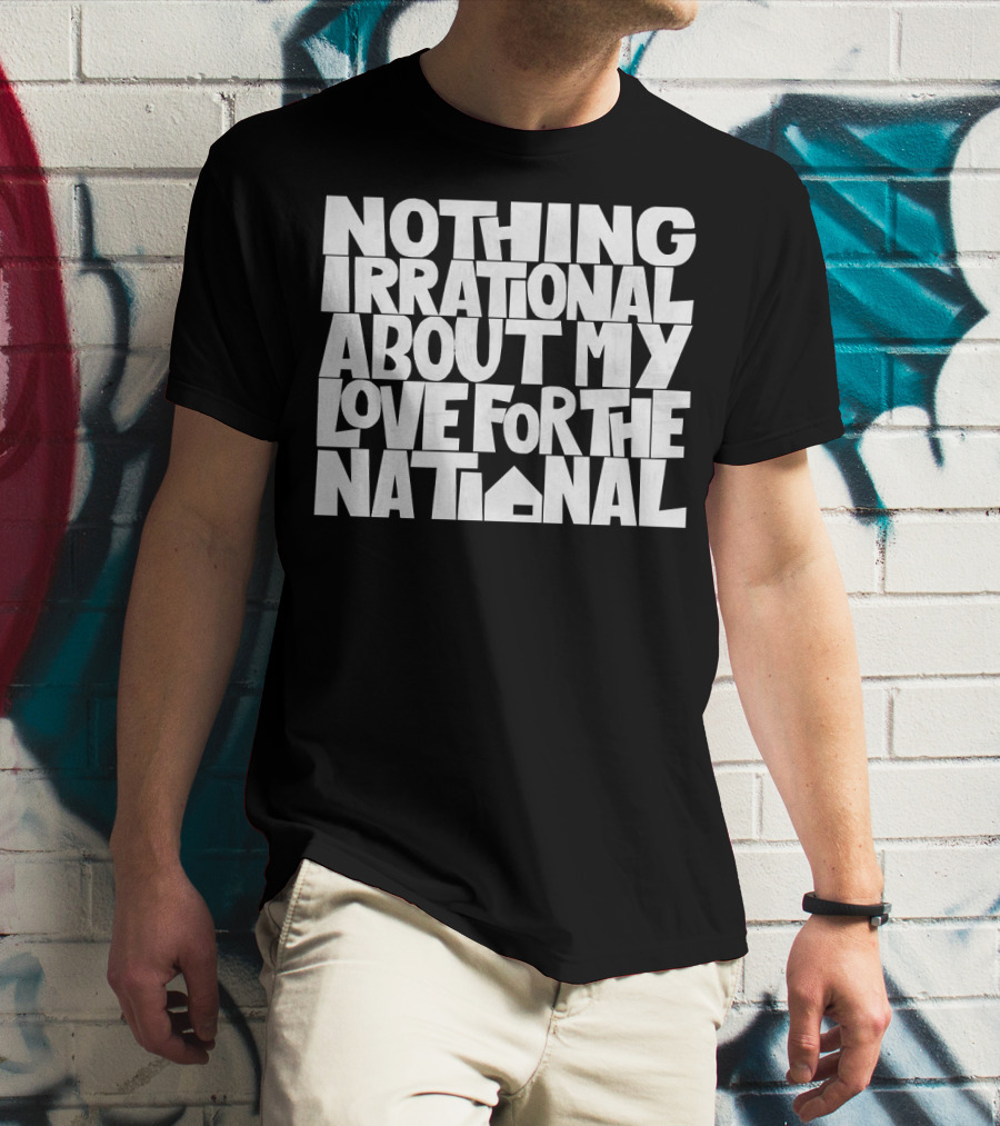 Nothing Irrational About My Love For The National T-Shirt