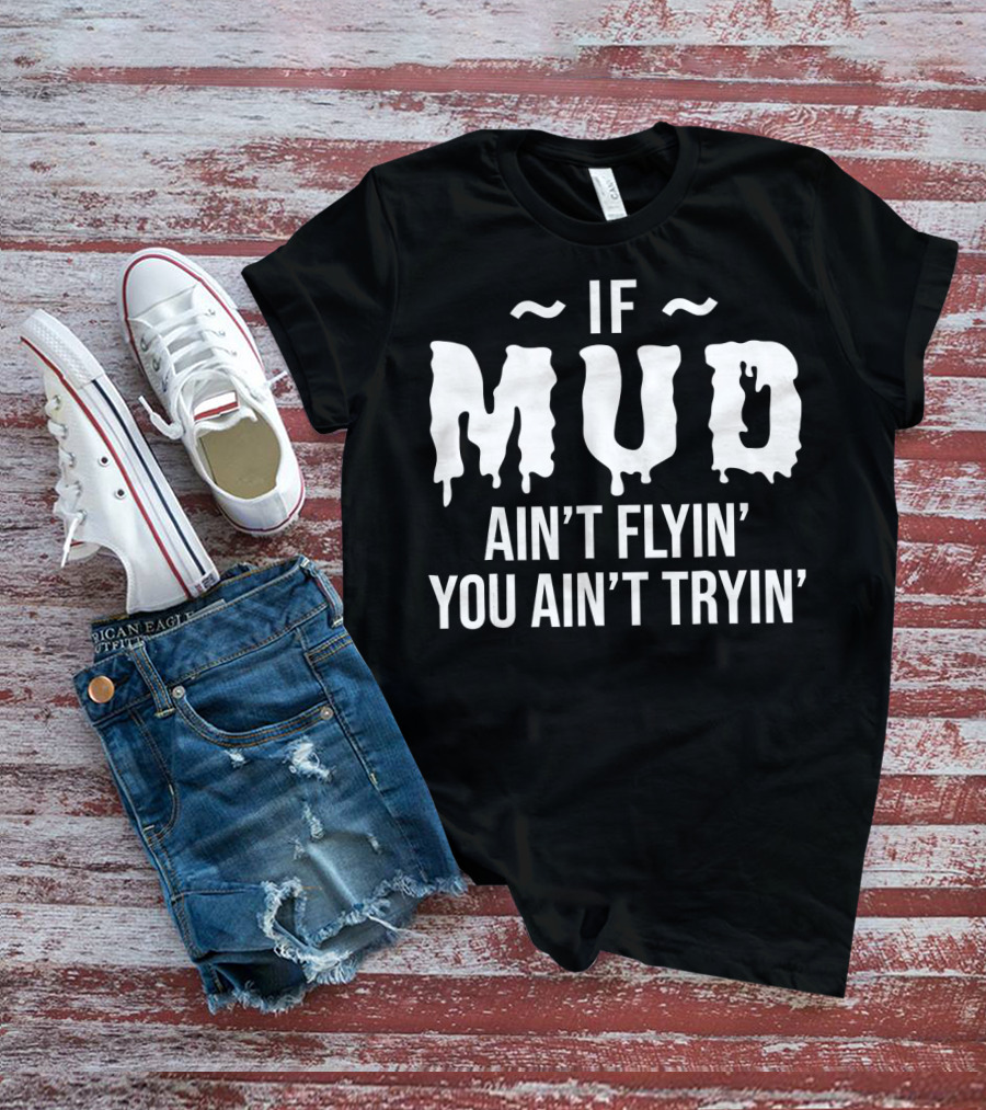 If Mud Ain't Flyin You Ain't Tryin Bold Dripping Text T-Shirt