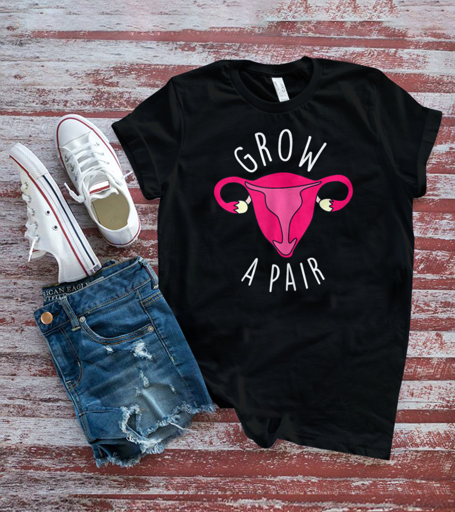 Grow A Pair Uterus Feminist Empowerment T-Shirt