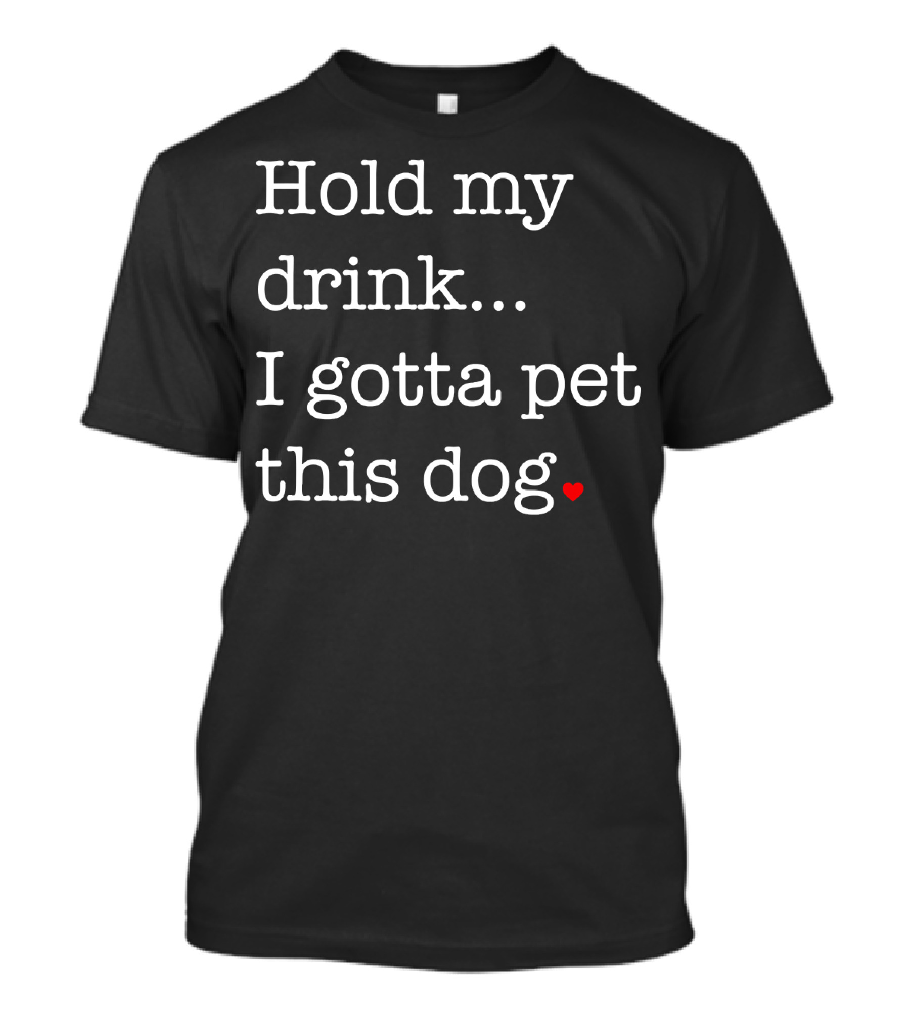 Hold My Drink I Gotta Pet This Dog Heart T-Shirt