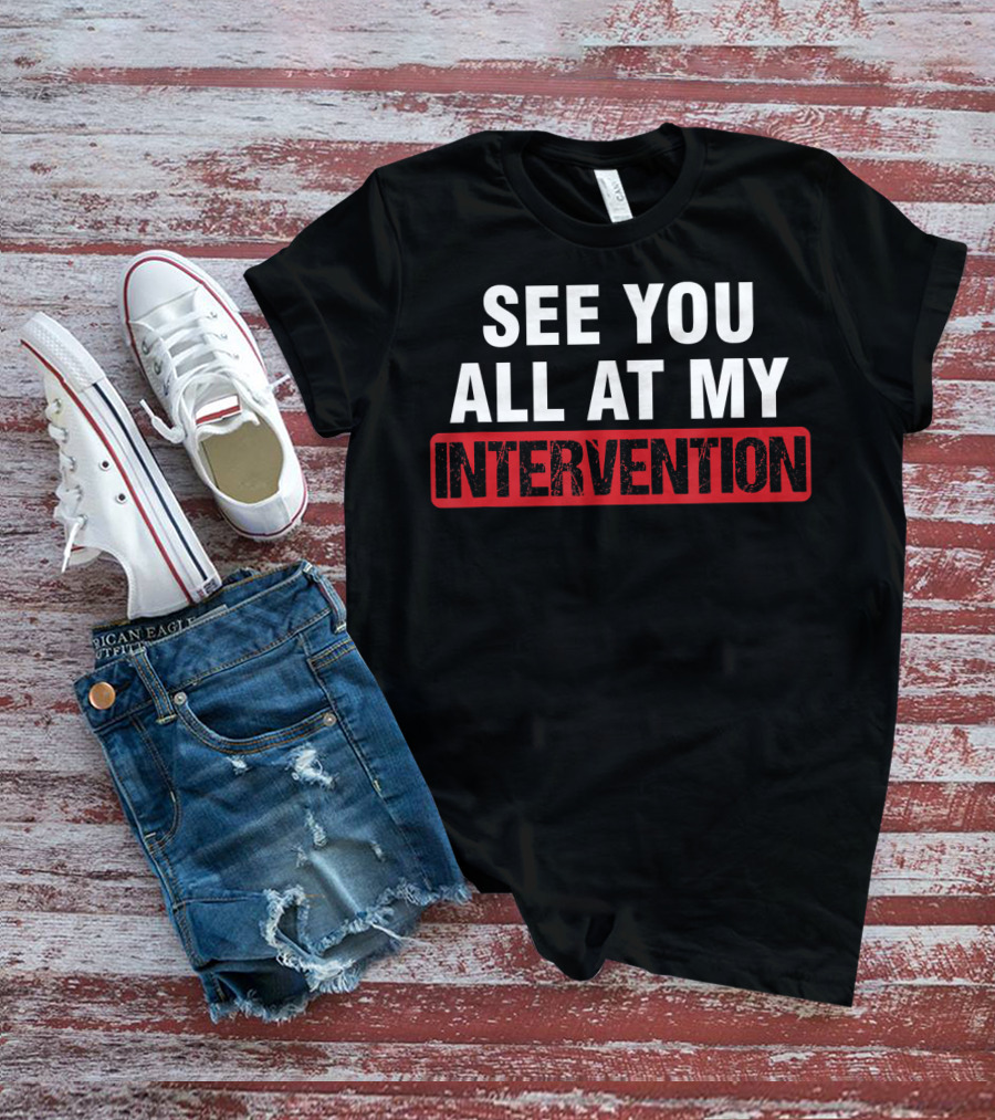See You All At My Intervention Drinking Humor T-Shirt