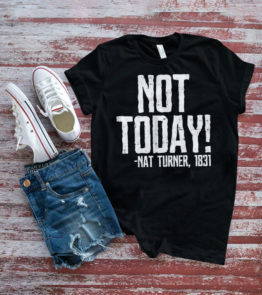 Not Today Nat Turner 1831 Black History Protest T-Shirt