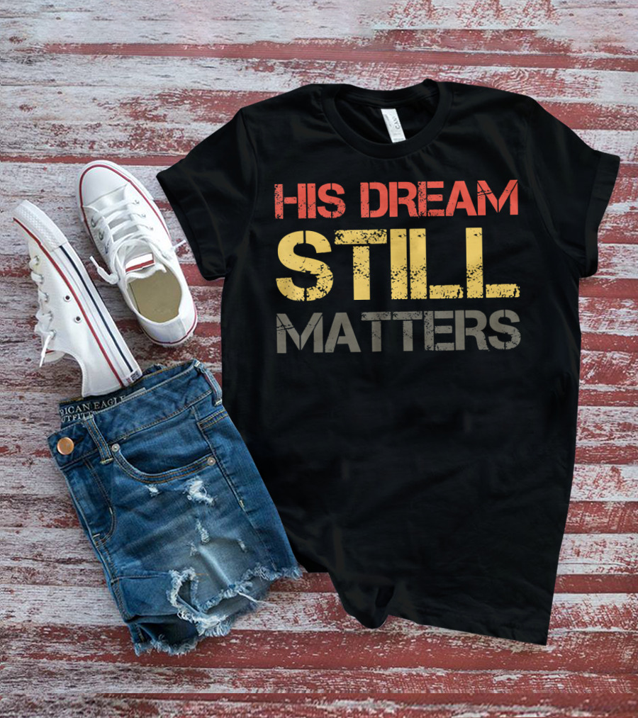 His Dream Still Matters Martin Luther King Junior T-Shirt