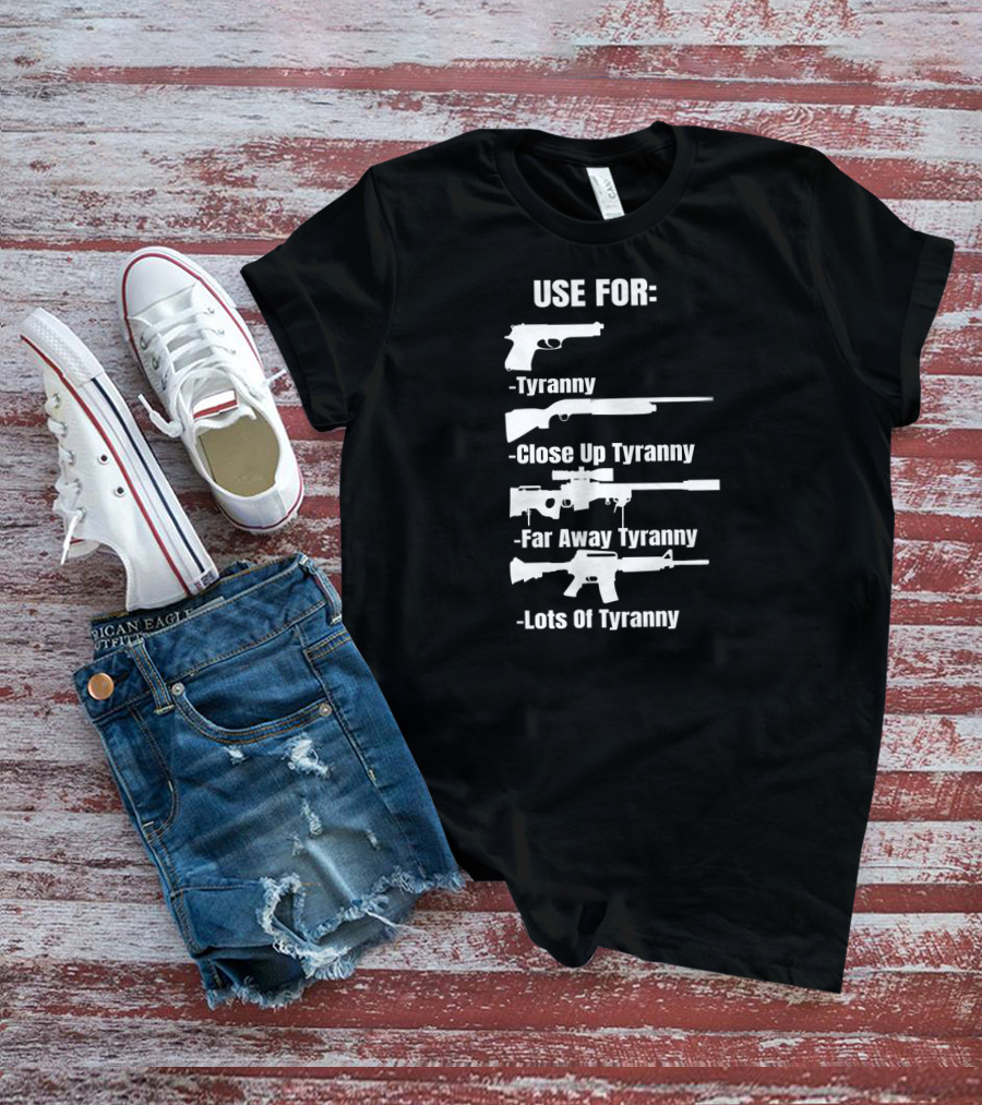 Pro Gun Use For Tyranny Close Up Far Away Lots Of Tyranny 2nd Amendment Enthusiast Patriotic T-Shirt
