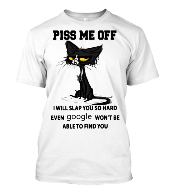 Piss Me Off Black Cat I Will Slap You So Hard Even Google Won't Be Able To Find You T-Shirt