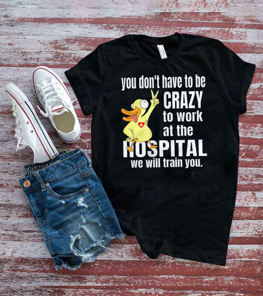 You Don't Have To Be Crazy To Work At The Hospital We Will Train You Healthcare Hero T-Shirt
