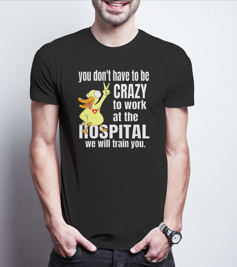 You Don't Have To Be Crazy To Work At The Hospital We Will Train You Healthcare Hero T-Shirt