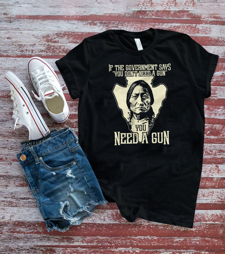 If The Government Says You Don't Need A Gun You Need A Gun Sitting Bull Chief Retro Arrow Head T-Shirt
