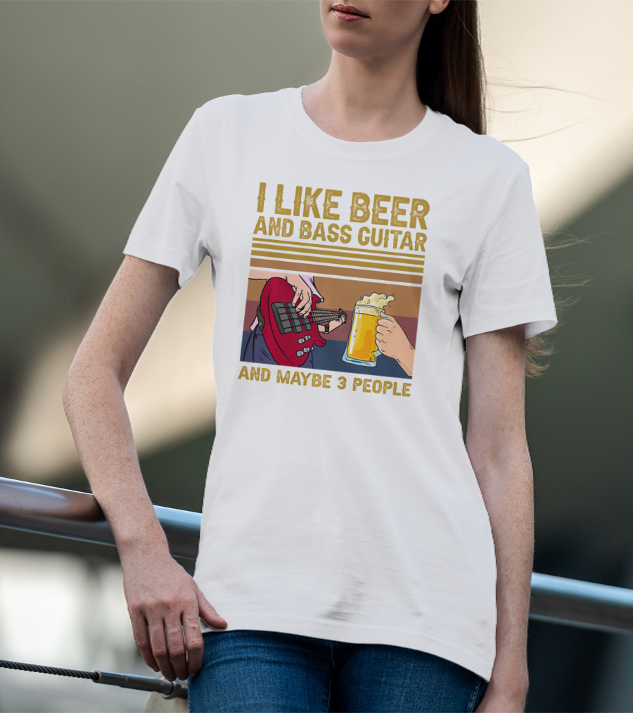 I Like Beer And Bass Guitar And Maybe 3 People T-Shirt