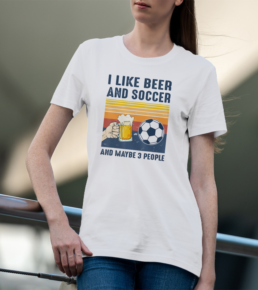 I Like Beer And Soccer And Maybe 3 People T-Shirt