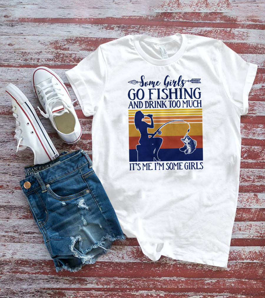 Some Girls Go Fishing And Drink Too Much It's Me I'm Some Girls T-Shirt