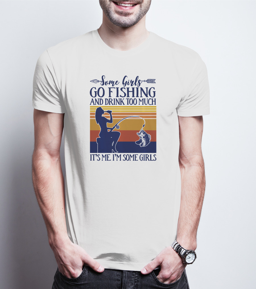 Some Girls Go Fishing And Drink Too Much It's Me I'm Some Girls T-Shirt