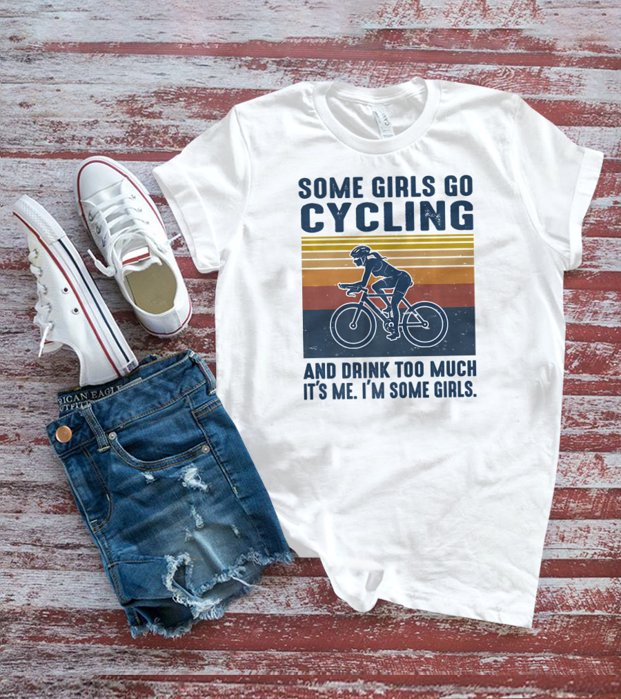 Some Girls Go Cycling And Drink Too Much It's Me I'm Some Girls T-Shirt