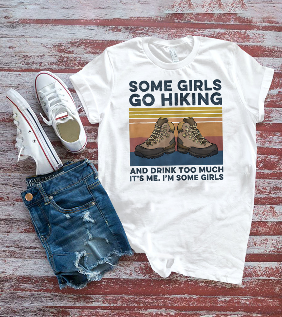 Some Girls Go Hiking And Drink Too Much It’s Me I’m Some Girls T-Shirt