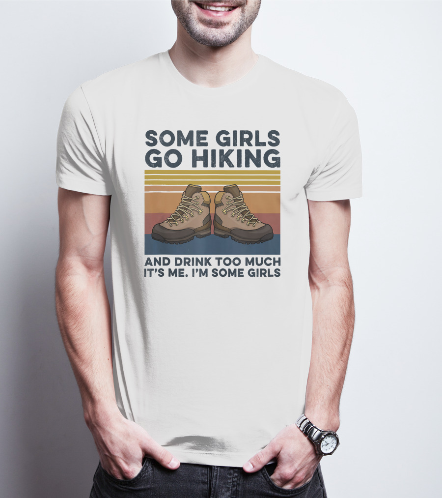 Some Girls Go Hiking And Drink Too Much It’s Me I’m Some Girls T-Shirt