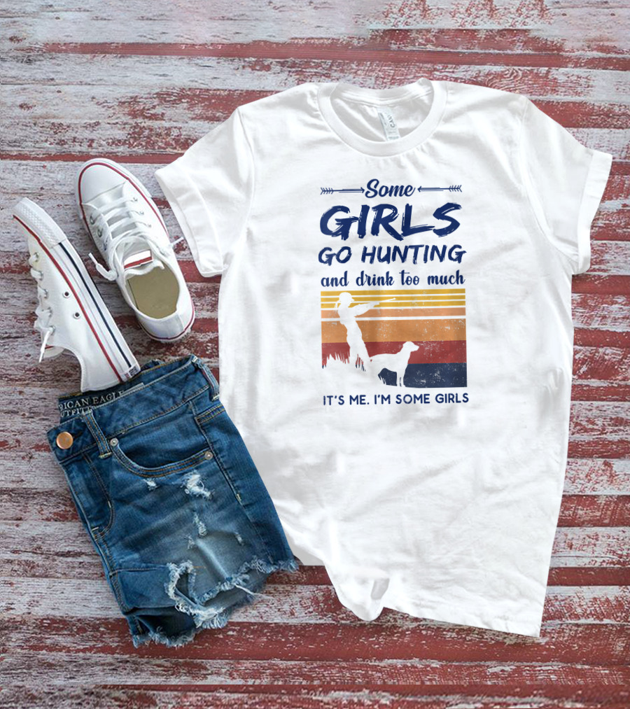 Some Girls Go Hunting And Drink Too Much It's Me I'm Some Girls T-Shirt