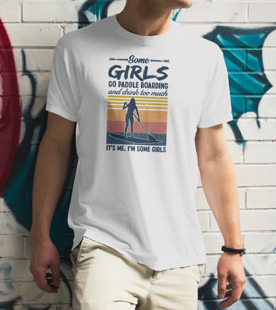 Some Girls Go Paddle Boarding And Drink Too Much It's Me I'm Some Girls T-Shirt