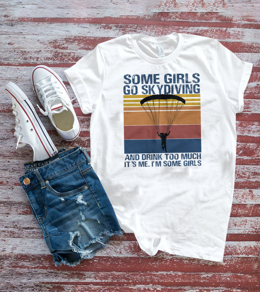 Some Girls Go Skydiving And Drink Too Much It's Me I'm Some Girls T-Shirt