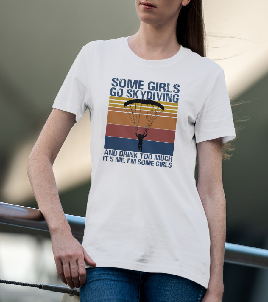 Some Girls Go Skydiving And Drink Too Much It's Me I'm Some Girls T-Shirt