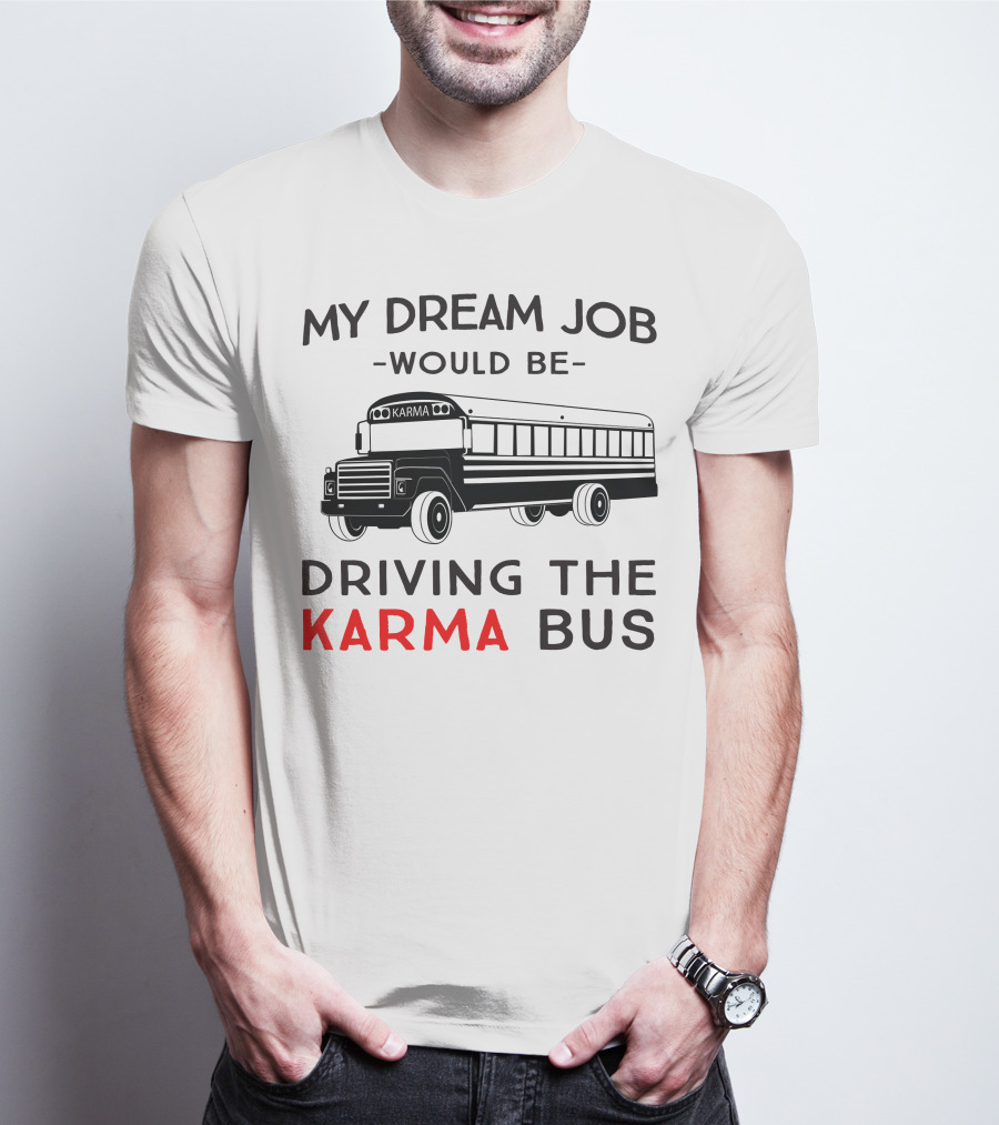 My Dream Job Would Be Driving The Karma Bus T-Shirt