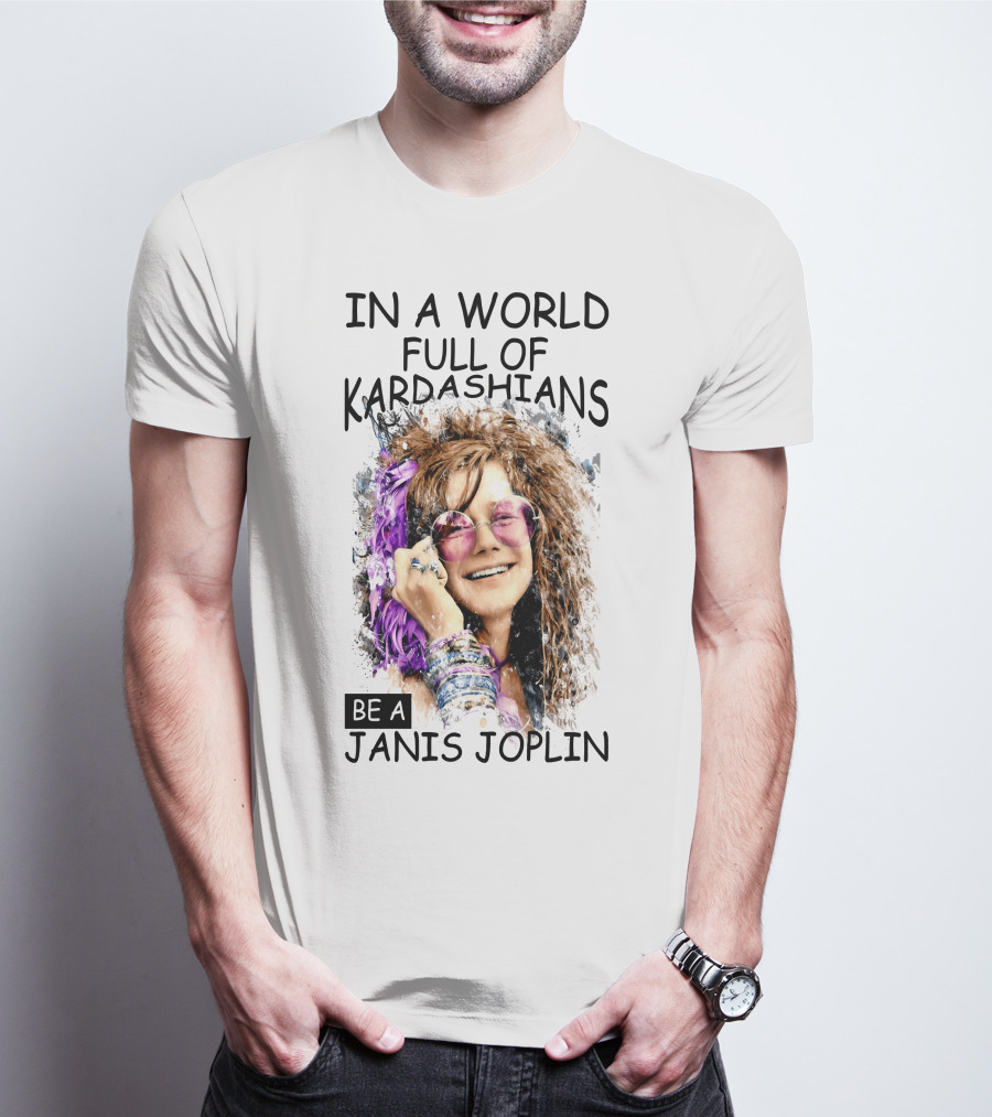 In A World Full Of Kardashians Be A Janis Joplin T-Shirt