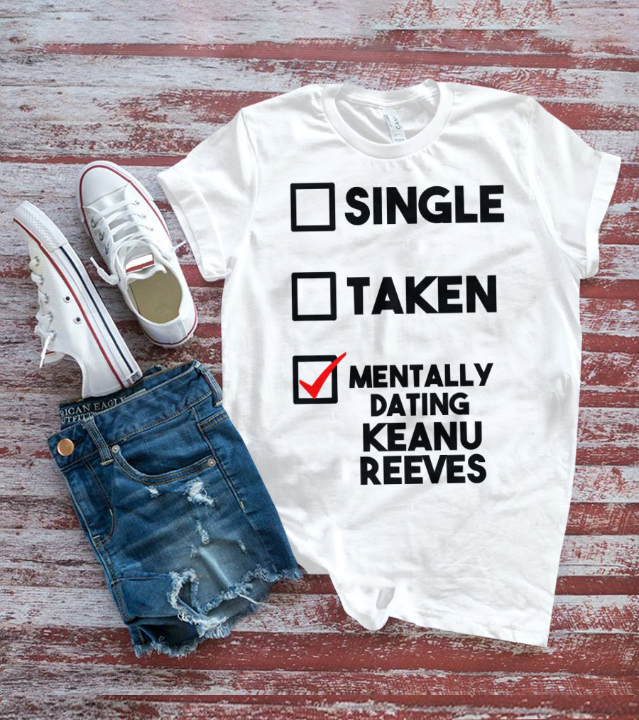 Mentally Dating Keanu Reeves With Checked Box Status Single Taken T-Shirt