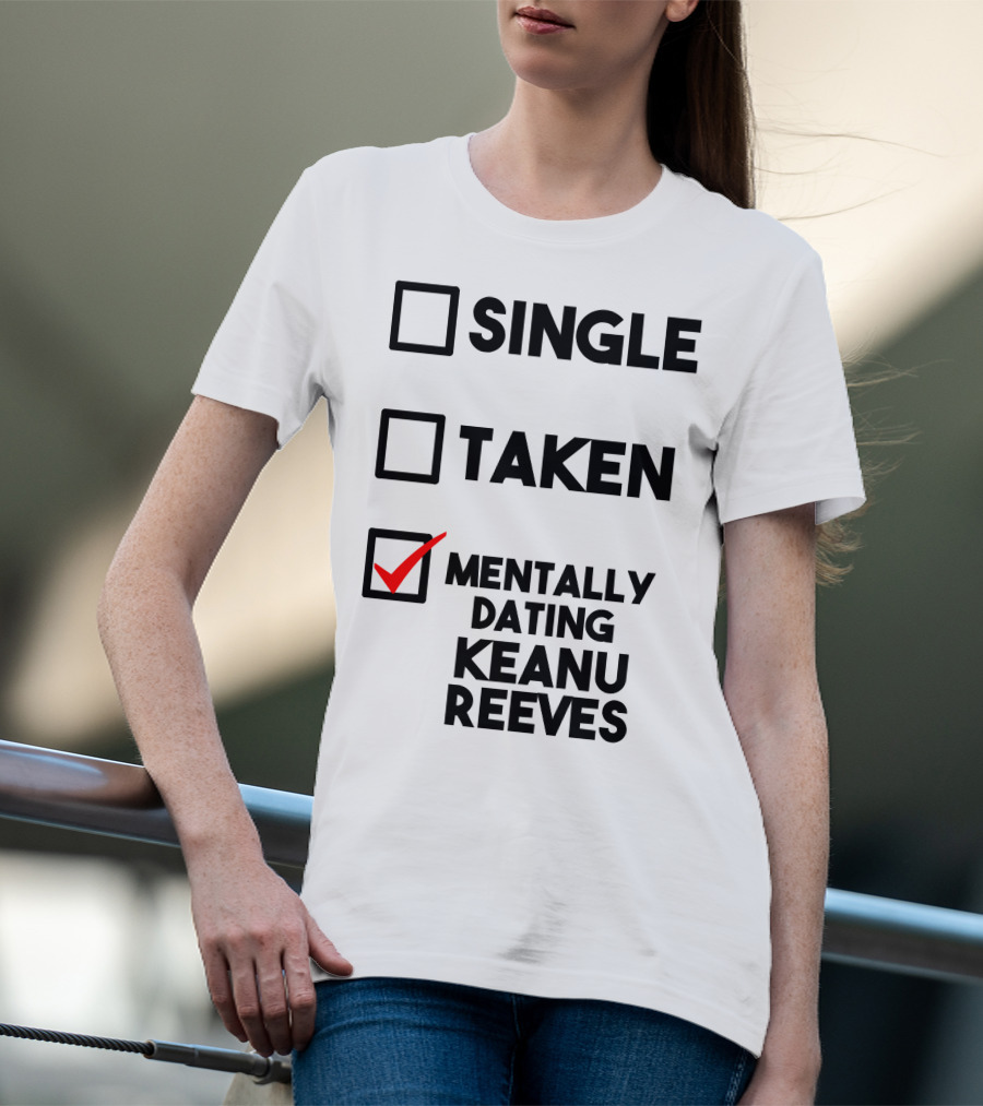 Mentally Dating Keanu Reeves With Checked Box Status Single Taken T-Shirt