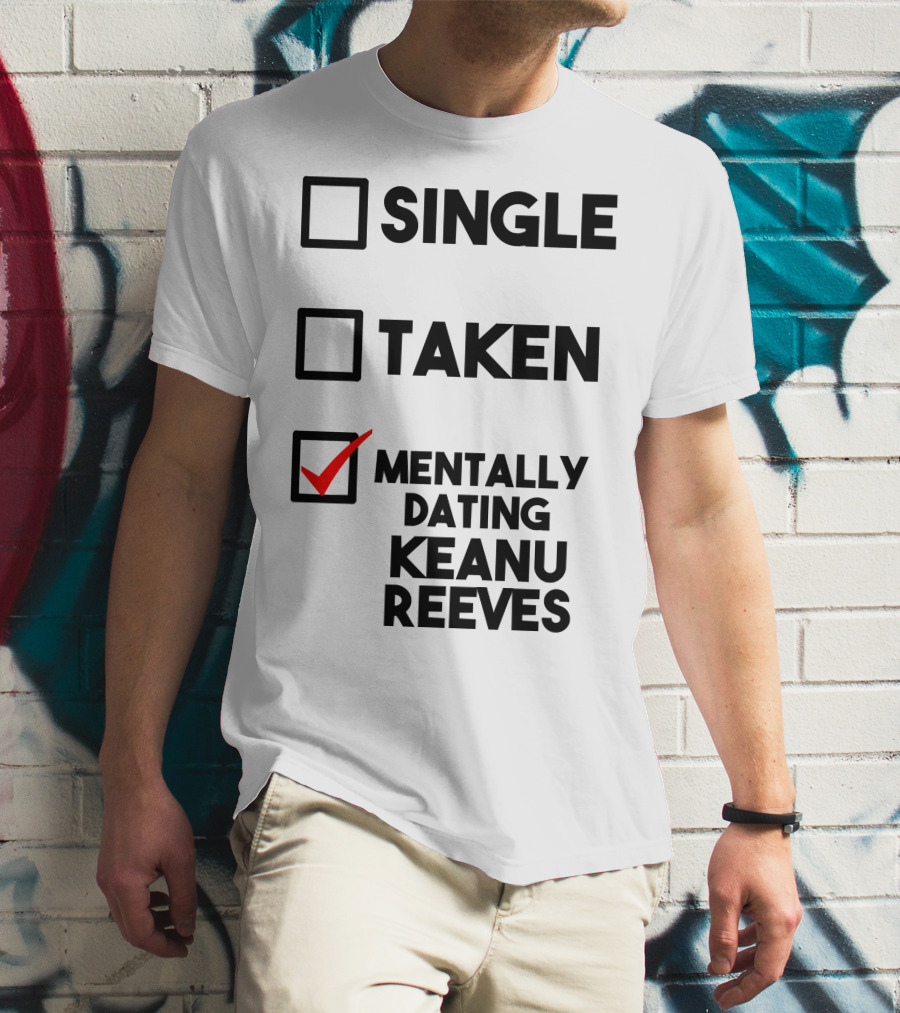 Mentally Dating Keanu Reeves With Checked Box Status Single Taken T-Shirt