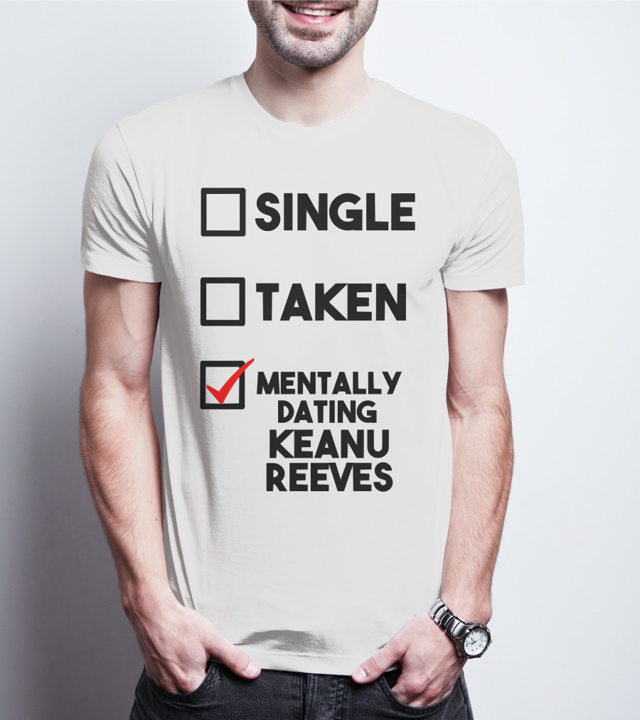 Mentally Dating Keanu Reeves With Checked Box Status Single Taken T-Shirt