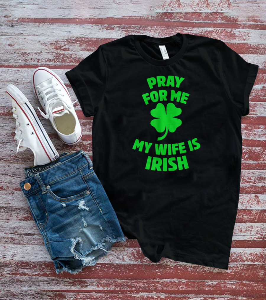 Pray For Me My Wife Is Irish Shamrock Patrick's Day T-Shirt