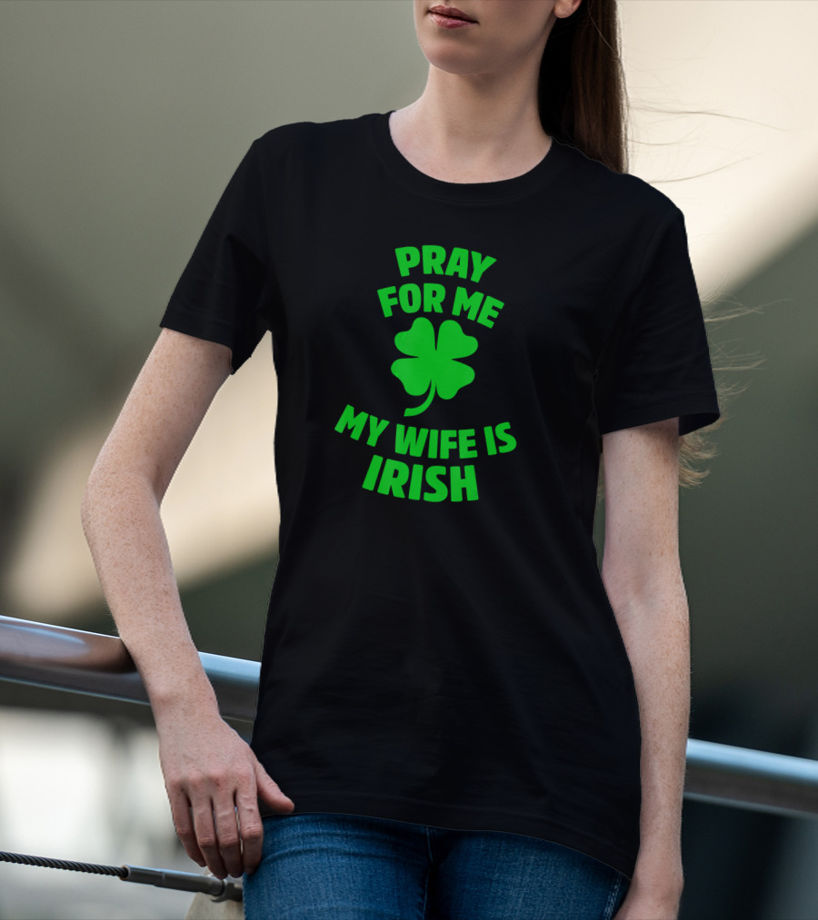 Pray For Me My Wife Is Irish Shamrock Patrick's Day T-Shirt